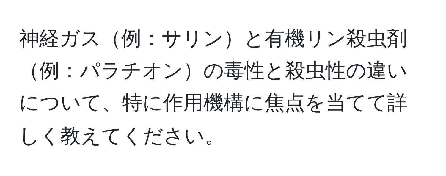 神経ガス例：サリンと有機リン殺虫剤例：パラチオンの毒性と殺虫性の違いについて、特に作用機構に焦点を当てて詳しく教えてください。