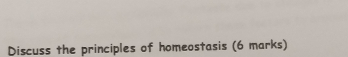 Discuss the principles of homeostasis (6 marks)