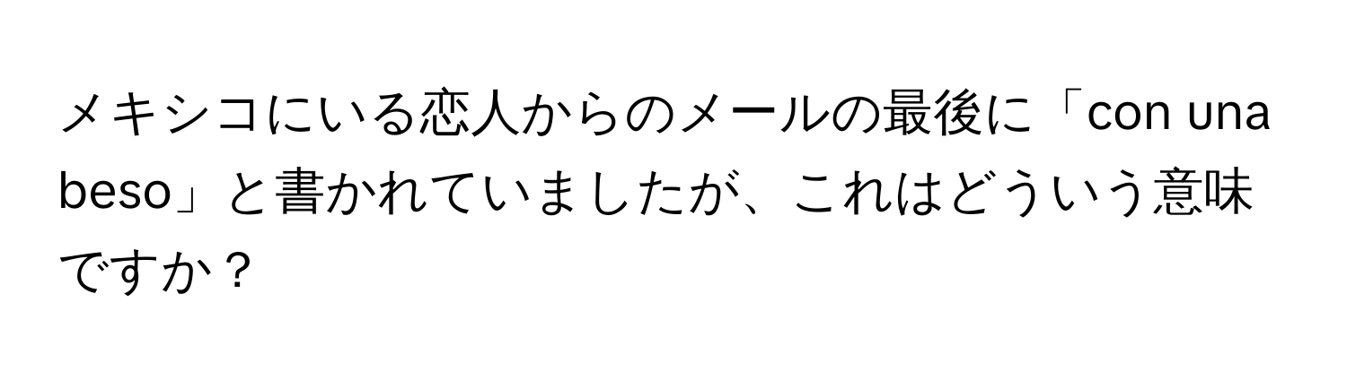 メキシコにいる恋人からのメールの最後に「con una beso」と書かれていましたが、これはどういう意味ですか？