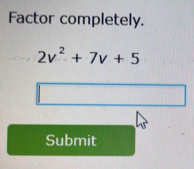 Factor completely.
2v^2+7v+5
Submit