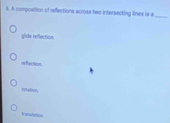 A composition of reflections across two intersecting lines is a_
glide reflection.
reflection.
rotation.
translation