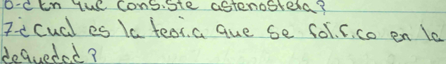 O-c kn tue consiste astenostera? 
Tecudl es Ia teat. a que se fol. C. co en le 
dequeded?