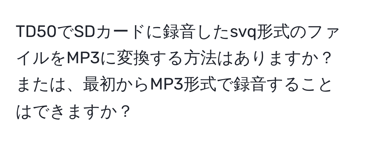 TD50でSDカードに録音したsvq形式のファイルをMP3に変換する方法はありますか？または、最初からMP3形式で録音することはできますか？