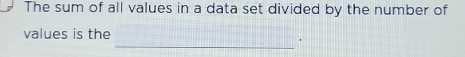 The sum of all values in a data set divided by the number of 
_ 
values is the 
.