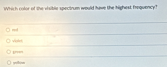 Which color of the visible spectrum would have the highest frequency?
red
violet
green
yellow