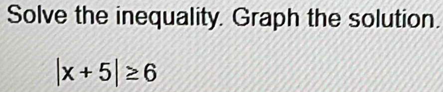 Solve the inequality. Graph the solution.
|x+5|≥ 6