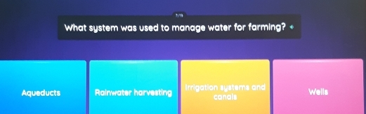 2/18
What system was used to manage water for farming? +
Aqueducts Rainwater harvesting Irrigation systems and canals Wells