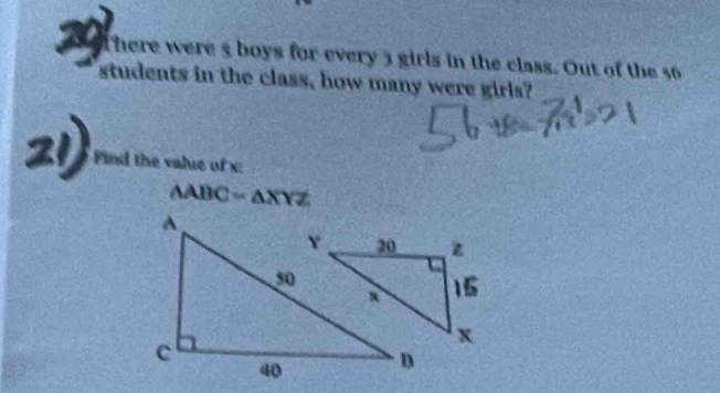 There were 5 boys for every 3 girls in the class. Out of the 56
students in the class, how many were girls? 
Find the value of x :
△ ABC=△ XYZ