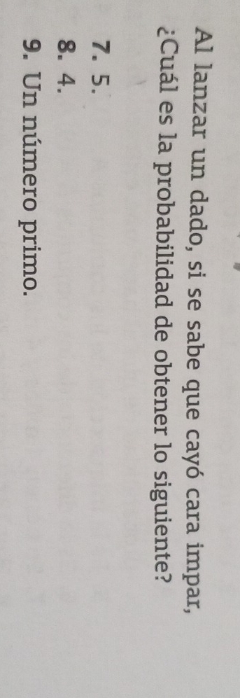 Al lanzar un dado, si se sabe que cayó cara impar,
¿Cuál es la probabilidad de obtener lo siguiente?
7. 5.
8. 4.
9. Un número primo.