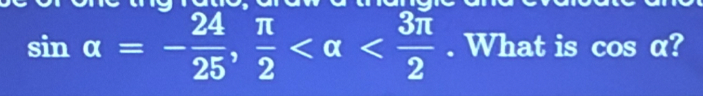 sin alpha =- 24/25 ,  π /2  . What is cos α?