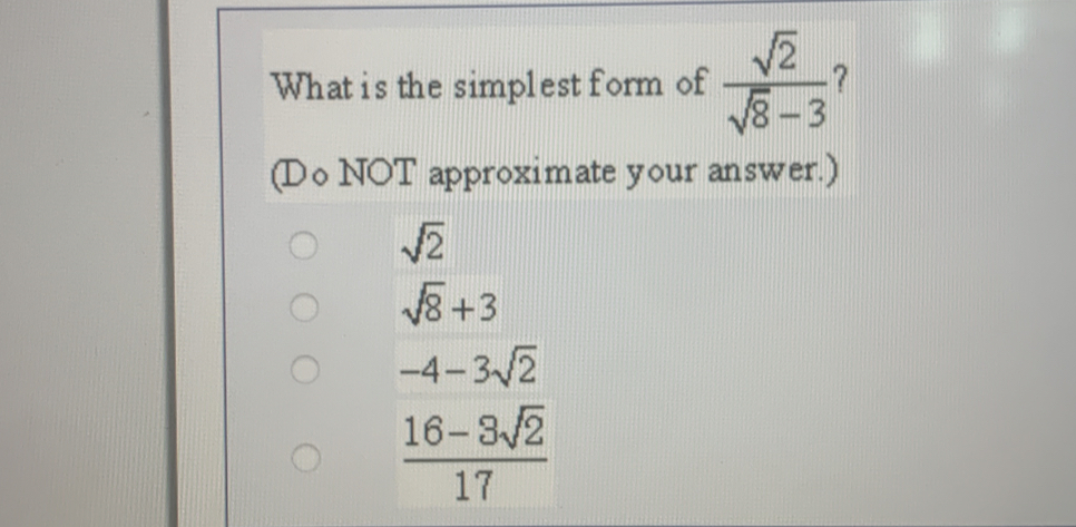 What is the simplest form of  sqrt(2)/sqrt(8)-3  7
(Do NOT approximate your answer.)
sqrt(2)
sqrt(8)+3
-4-3sqrt(2)
 (16-3sqrt(2))/17 