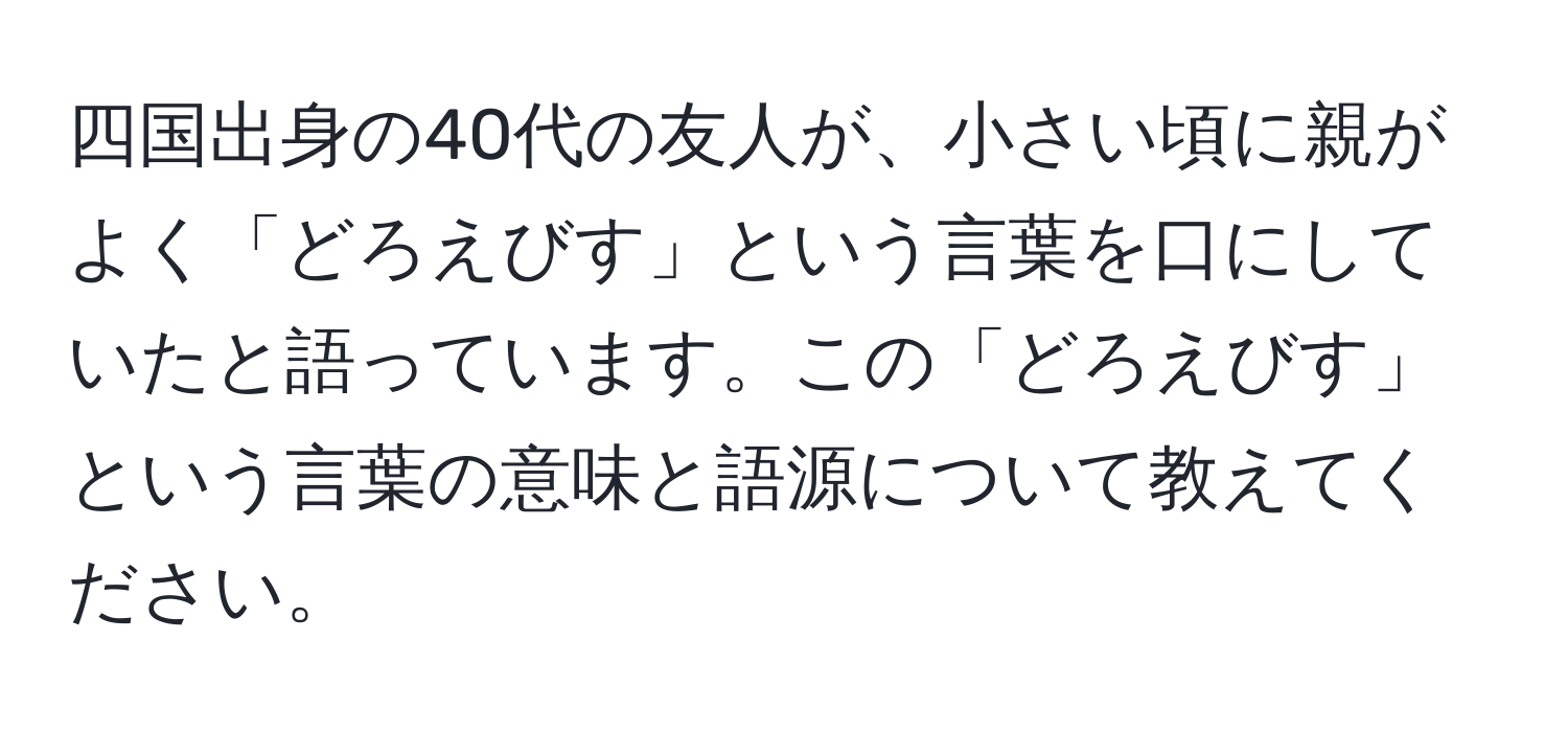 四国出身の40代の友人が、小さい頃に親がよく「どろえびす」という言葉を口にしていたと語っています。この「どろえびす」という言葉の意味と語源について教えてください。