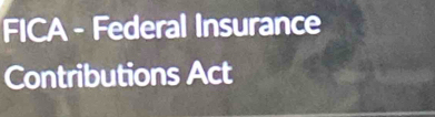 FICA - Federal Insurance 
Contributions Act