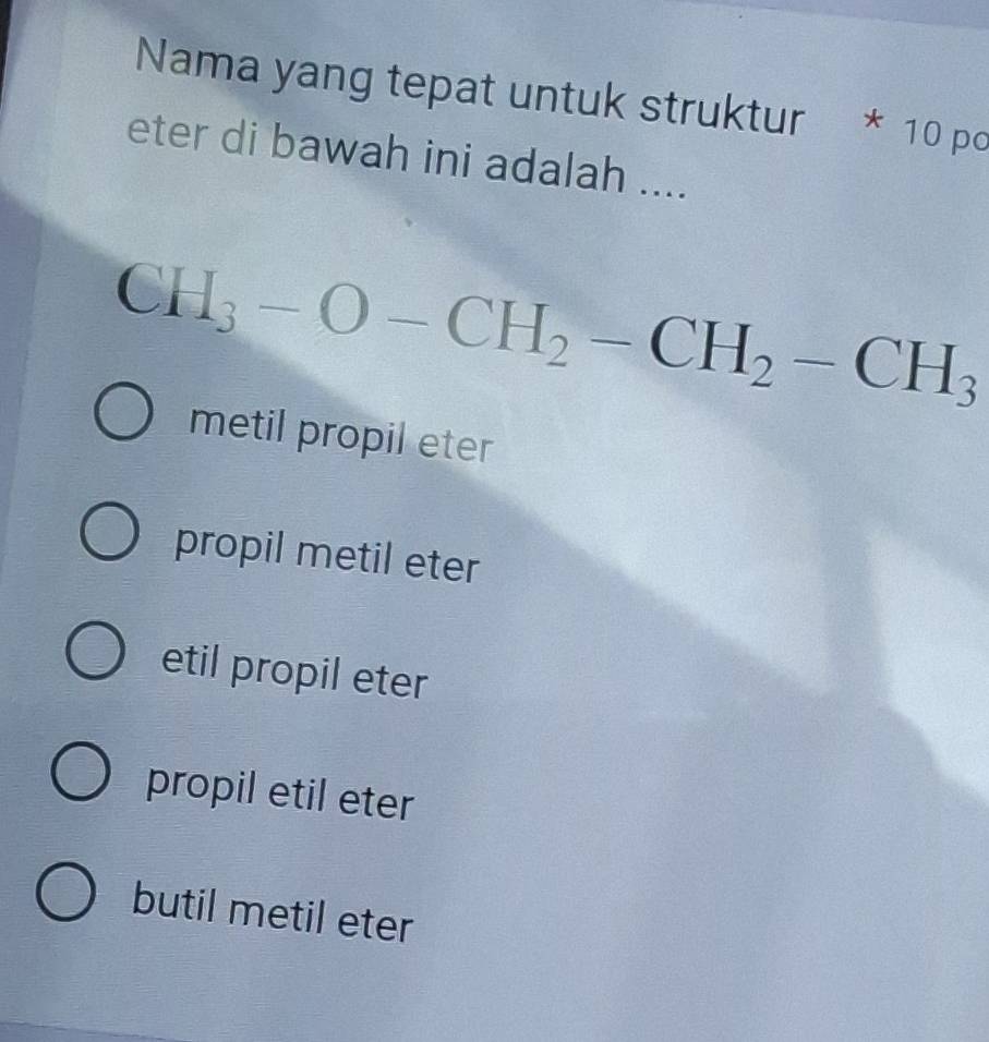 Nama yang tepat untuk struktur * 10 pc
eter di bawah ini adalah ....
CH_3-O-CH_2-CH_2-CH_3
metil propil eter
propil metil eter
etil propil eter
propil etil eter
butil metil eter