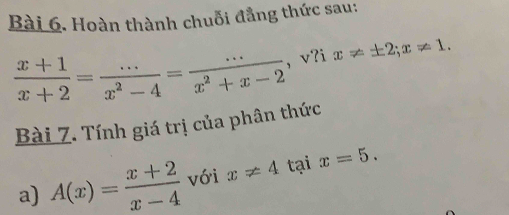 Hoàn thành chuỗi đẳng thức sau:
 (x+1)/x+2 = (...)/x^2-4 = (...)/x^2+x-2  , v?i x!= ± 2; x!= 1. 
Bài Z. Tính giá trị của phân thức 
a) A(x)= (x+2)/x-4  với x!= 4 tại x=5.