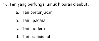 Tari yang berfungsi untuk hiburan disebut ...
a. Tari pertunjukan
b. Tari upacara
c. Tari modern
d. Tari tradisional