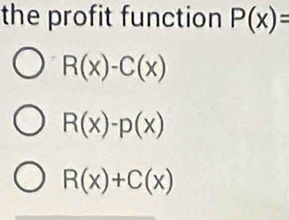 the profit function P(x)=
R(x)-C(x)
R(x)-p(x)
R(x)+C(x)