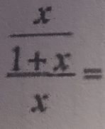 frac  x/1+x x=