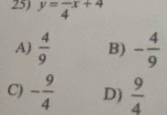 y=frac 4x+4
A)  4/9  B) - 4/9 
C) - 9/4  D)  9/4 