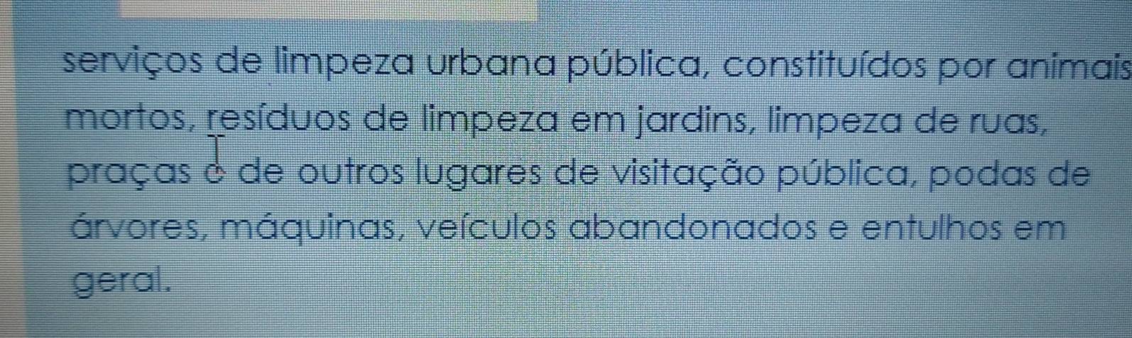 serviços de limpeza urbana pública, constituídos por animais 
mortos, resíduos de limpeza em jardins, limpeza de ruas, 
praças & de outros lugares de visitação pública, podas de 
árvores, máquinas, veículos abandonados e entulhos em 
geral.