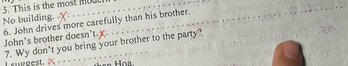 This is the most mouc 
No building. 
6. John drives more carefully than his brother. 
John’s brother doesn’t. 
7. Wy don't you bring your brother to the party? 
L suggest.