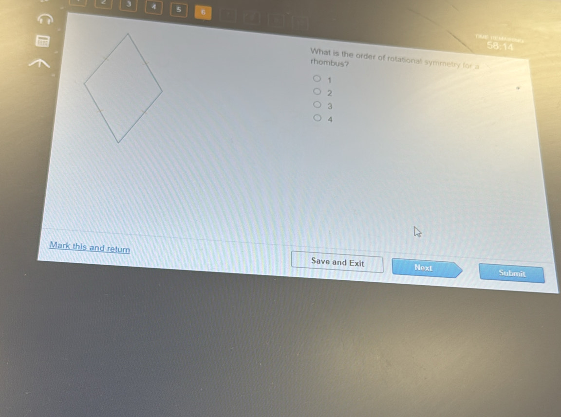 3 4 5 6
58:14
What is the order of rotational symmetry for a
rhombus?
1
2
3
4
Mark this and return
Save and Exit Next Submit