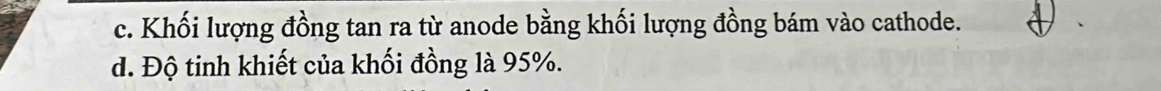 c. Khối lượng đồng tan ra từ anode bằng khối lượng đồng bám vào cathode.
d. Độ tinh khiết của khối đồng là 95%.