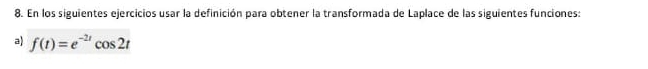 En los siguientes ejercicios usar la definición para obtener la transformada de Laplace de las siguientes funciones: 
a) f(t)=e^(-2t)cos 2t