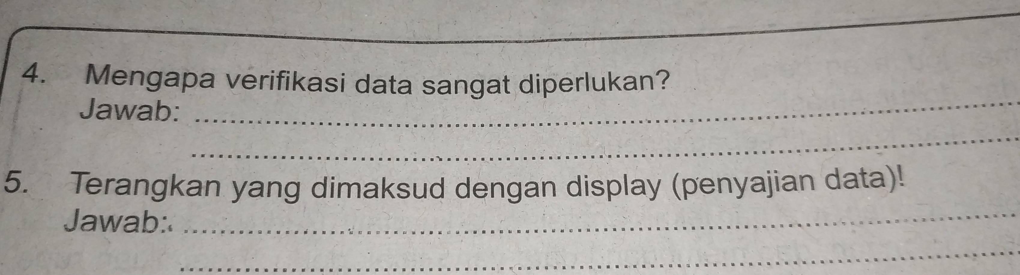 Mengapa verifikasi data sangat diperlukan? 
Jawab:_ 
_ 
_ 
5. Terangkan yang dimaksud dengan display (penyajian data)! 
Jawab: 
_