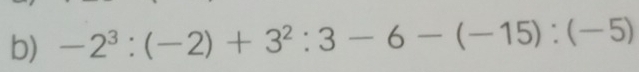 -2^3:(-2)+3^2:3-6-(-15):(-5)