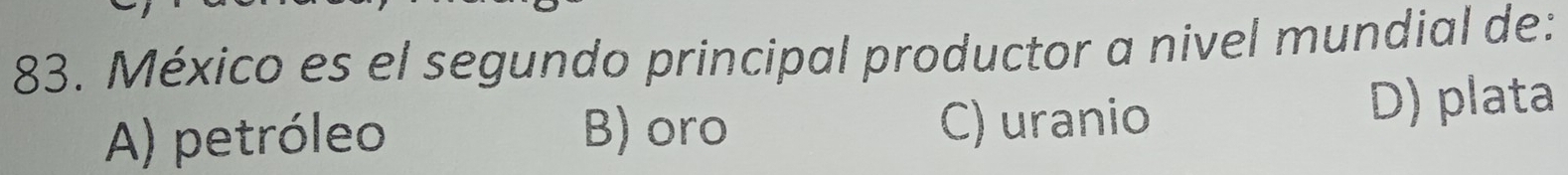 México es el segundo principal productor a nivel mundial de:
A) petróleo B) oro C) uranio D) plata