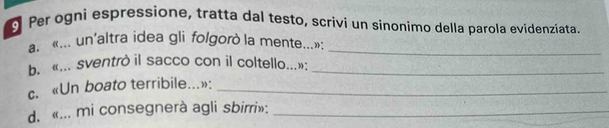 Per ogni espressione, tratta dal testo, scrivi un sinonimo della parola evidenziata. 
a. «... un'altra idea gli folgorò la mente...»:_ 
b. «... sventrò il sacco con il coltello...»:_ 
c. «Un boato terribile...»:_ 
d. «... mi consegnerà agli sbirri»:_