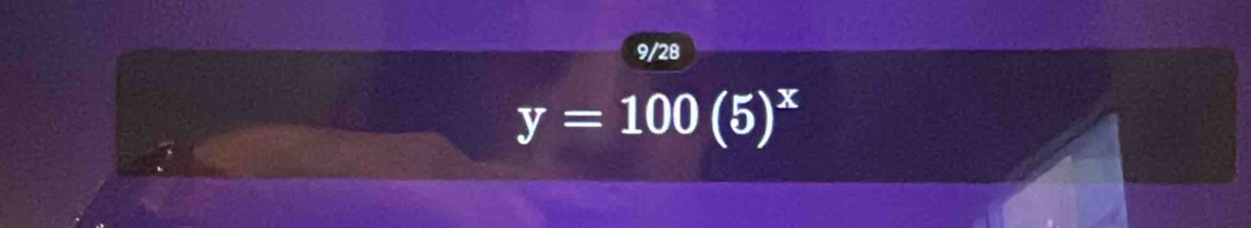 9/28
y=100(5)^x