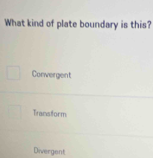 What kind of plate boundary is this?
Convergent
Transform
Divergent