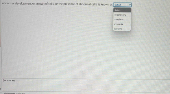 Abnormal development or growth of cells, or the presence of abnormal cells, is known as Select
Select
hypertrophy
anaplasia
dyspillasi=
exocrine
0= Icon Key