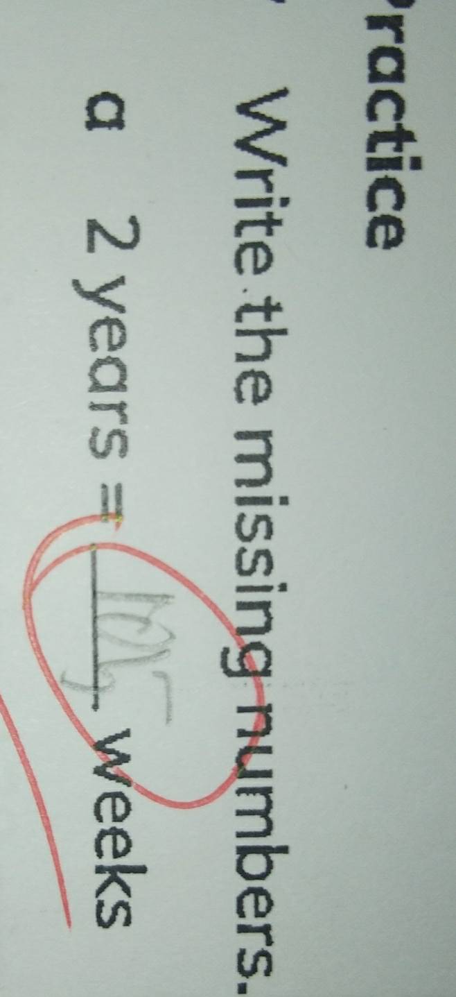 Practice 
Write the missing numbers. 
a 2years=(_ 10)^circ  _ V veeks