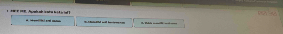 MEE ME. Apakah kata kata ini?
00. 30
A. Memiliki arti sama B. Memiliki arti berlawanan C. Tidak memiliki arti sama