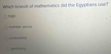 Which branch of mathematics did the Egyptians use?
logic
number sense
probability
geometry