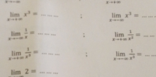 -4=-65
xto +∈fty
limlimits _xto +∈fty x^3= _ 
; limlimits _xto -∈fty x^3= _
limlimits _xto -∈fty  1/x =... _ ; limlimits _xto +∈fty  1/x^2 =..... _
limlimits _xto +∈fty  1/x^2 = ·s ·s _ ; limlimits _xto -∈fty  1/x^2 =..... _ 
_ lim2=.........
