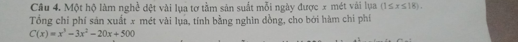 Một hộ làm nghề dệt vài lụa tơ tằm sản suất mỗi ngày được x mét vải lụa (1≤ x≤ 18). 
Tổng chi phí sản xuất x mét vài lụa, tính bằng nghìn dồng, cho bởi hàm chi phí
C(x)=x^3-3x^2-20x+500