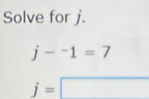 Solve for j.
j-^-1=7
j=□