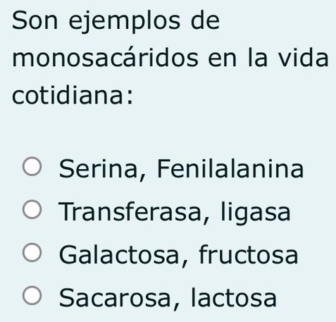 Son ejemplos de
monosacáridos en la vida
cotidiana:
Serina, Fenilalanina
Transferasa, ligasa
Galactosa, fructosa
Sacarosa, lactosa