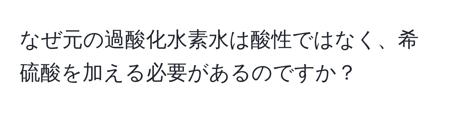 なぜ元の過酸化水素水は酸性ではなく、希硫酸を加える必要があるのですか？