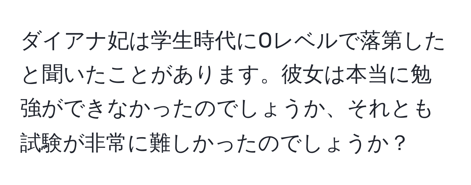 ダイアナ妃は学生時代にOレベルで落第したと聞いたことがあります。彼女は本当に勉強ができなかったのでしょうか、それとも試験が非常に難しかったのでしょうか？