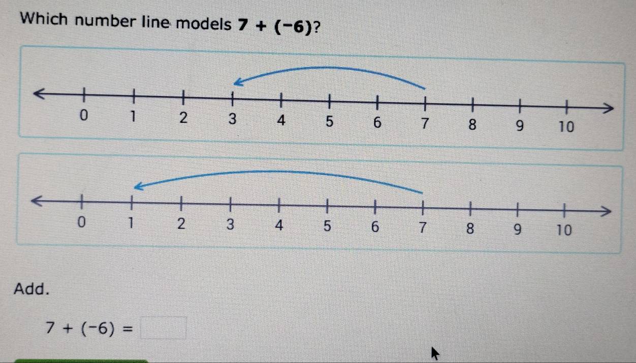 Which number line models 7+(-6) ? 
Add.
7+(-6)=□