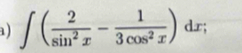 a ) ∈t ( 2/sin^2x - 1/3cos^2x )dx;