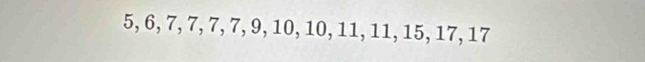 5, 6, 7, 7, 7, 7, 9, 10, 10, 11, 11, 15, 17, 17