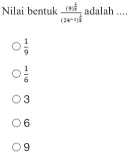 Nilai bentuk frac (9)^ 1/3 (24^(-1))^ 1/3  adalah ....
 1/9 
 1/6 
3
6
9