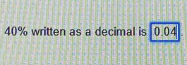 40% written as a decimal is 0.04