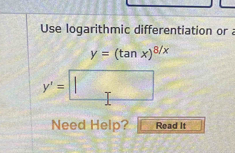 Use logarithmic differentiation or a
y=(tan x)^8/x
y'=□
Need Help? Read It